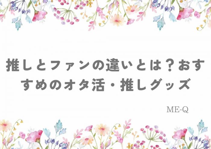 推しとファンの違いとは？おすすめのオタ活・推しグッズ